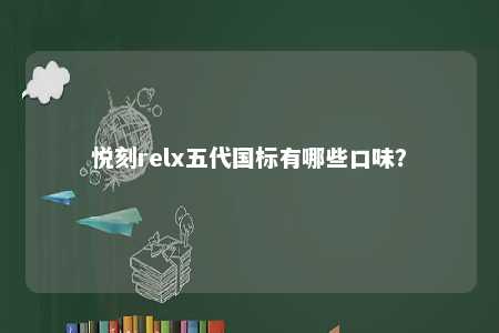 悦刻relx五代国标有哪些口味
？ 